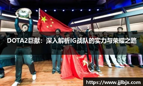 DOTA2巨献：深入解析IG战队的实力与荣耀之路